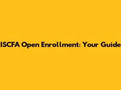 ISCFA Open Enrollment: Your Guide