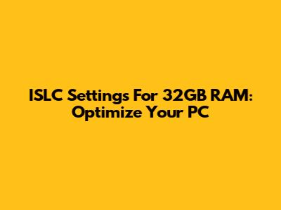 ISLC Settings For 32GB RAM: Optimize Your PC