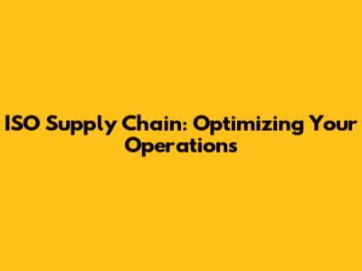 ISO Supply Chain: Optimizing Your Operations