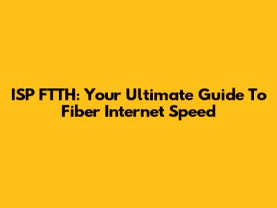ISP FTTH: Your Ultimate Guide To Fiber Internet Speed