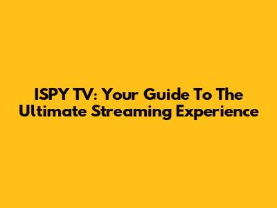 ISPY TV: Your Guide To The Ultimate Streaming Experience
