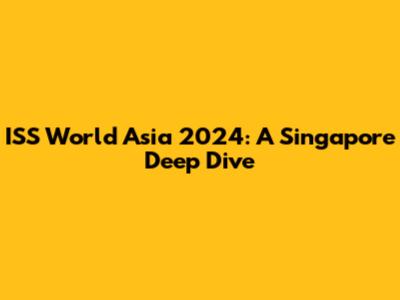 ISS World Asia 2024: A Singapore Deep Dive