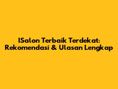 ISalon Terbaik Terdekat: Rekomendasi & Ulasan Lengkap