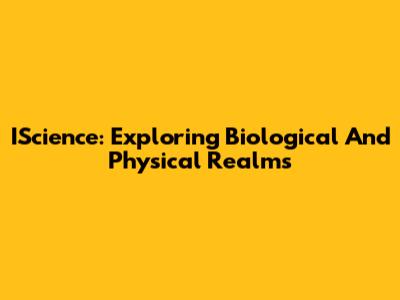 IScience: Exploring Biological And Physical Realms