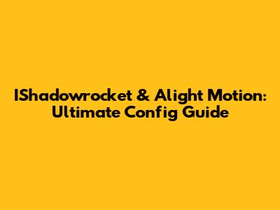 IShadowrocket & Alight Motion: Ultimate Config Guide