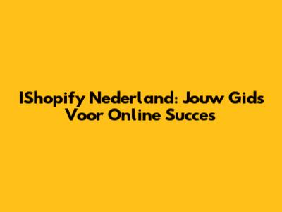 IShopify Nederland: Jouw Gids Voor Online Succes
