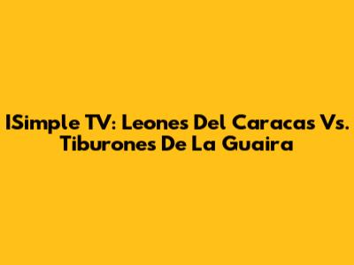 ISimple TV: Leones Del Caracas Vs. Tiburones De La Guaira
