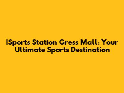 ISports Station Gress Mall: Your Ultimate Sports Destination