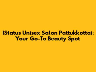IStatus Unisex Salon Pattukkottai: Your Go-To Beauty Spot
