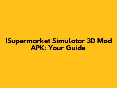 ISupermarket Simulator 3D Mod APK: Your Guide