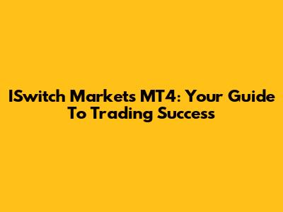 ISwitch Markets MT4: Your Guide To Trading Success