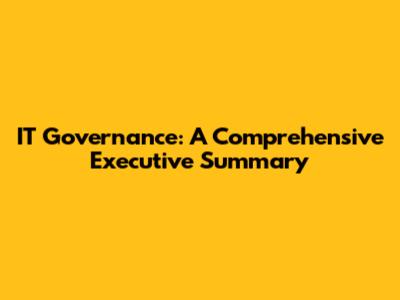 IT Governance: A Comprehensive Executive Summary