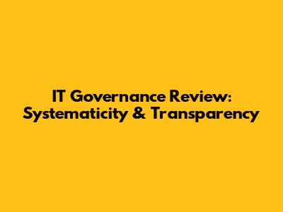 IT Governance Review: Systematicity & Transparency