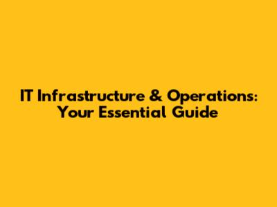 IT Infrastructure & Operations: Your Essential Guide