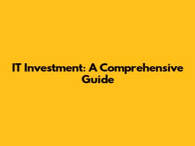 IT Investment: A Comprehensive Guide
