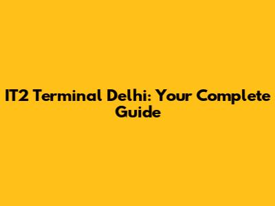 IT2 Terminal Delhi: Your Complete Guide