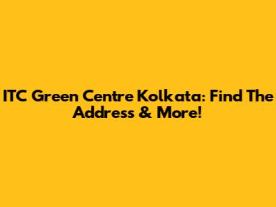 ITC Green Centre Kolkata: Find The Address & More!