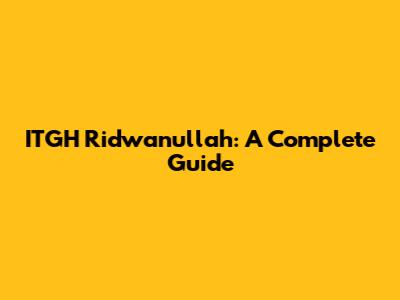 ITGH Ridwanullah: A Complete Guide