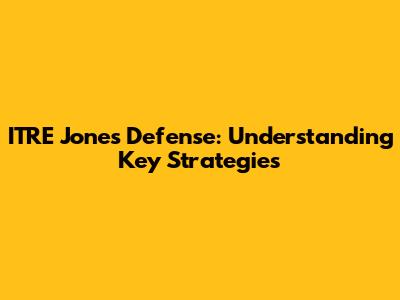ITRE Jones Defense: Understanding Key Strategies