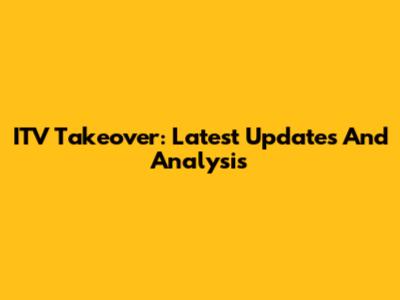 ITV Takeover: Latest Updates And Analysis