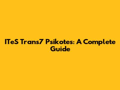 ITeS Trans7 Psikotes: A Complete Guide