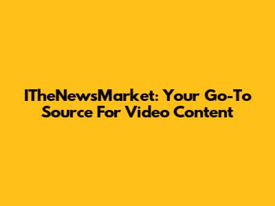 ITheNewsMarket: Your Go-To Source For Video Content