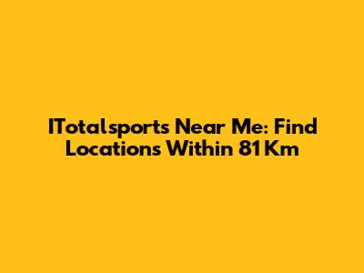 ITotalsports Near Me: Find Locations Within 81 Km