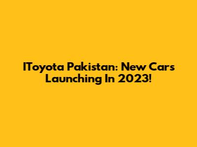 IToyota Pakistan: New Cars Launching In 2023!
