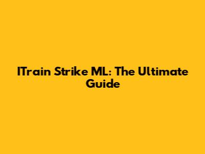 ITrain Strike ML: The Ultimate Guide