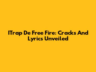 ITrap De Free Fire: Cracks And Lyrics Unveiled