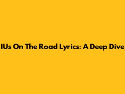 IU's "On The Road" Lyrics: A Deep Dive
