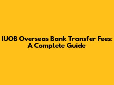 IUOB Overseas Bank Transfer Fees: A Complete Guide
