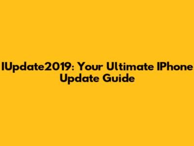 IUpdate2019: Your Ultimate IPhone Update Guide