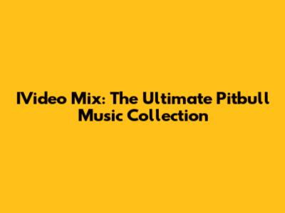 IVideo Mix: The Ultimate Pitbull Music Collection