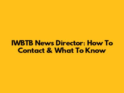 IWBTB News Director: How To Contact & What To Know