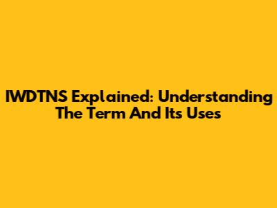 IWDTNS Explained: Understanding The Term And Its Uses
