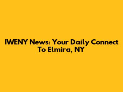 IWENY News: Your Daily Connect To Elmira, NY