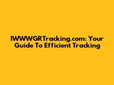 IWWWGRTracking.com: Your Guide To Efficient Tracking
