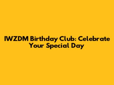 IWZDM Birthday Club: Celebrate Your Special Day