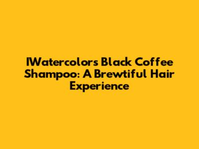 IWatercolors Black Coffee Shampoo: A Brewtiful Hair Experience