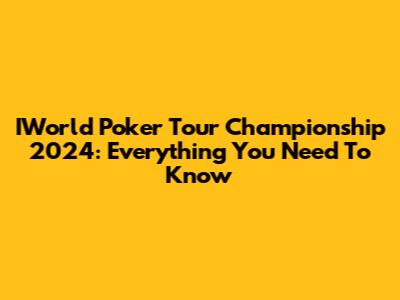 IWorld Poker Tour Championship 2024: Everything You Need To Know