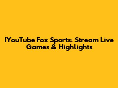 IYouTube Fox Sports: Stream Live Games & Highlights