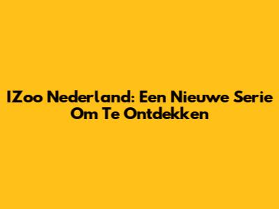 IZoo Nederland: Een Nieuwe Serie Om Te Ontdekken