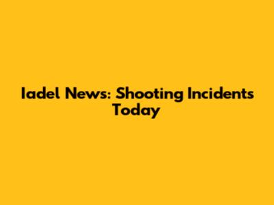Iadel News: Shooting Incidents Today