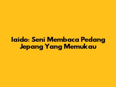 Iaido: Seni Membaca Pedang Jepang Yang Memukau