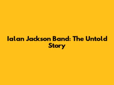 Ialan Jackson Band: The Untold Story