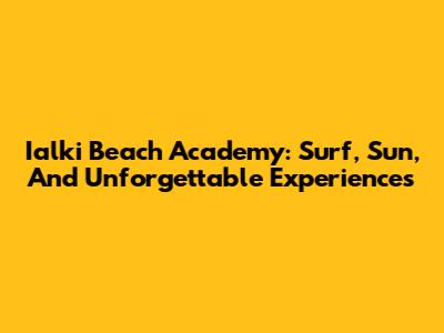 Ialki Beach Academy: Surf, Sun, And Unforgettable Experiences