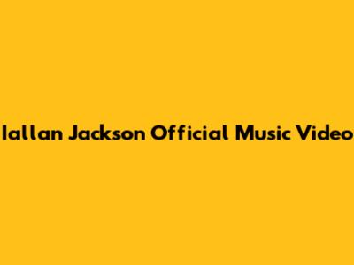 Iallan Jackson Official Music Video