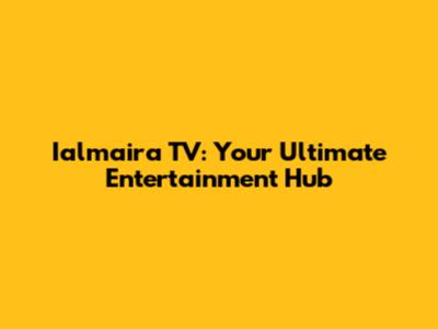 Ialmaira TV: Your Ultimate Entertainment Hub