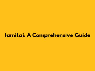 Iamilai: A Comprehensive Guide